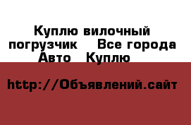 Куплю вилочный погрузчик! - Все города Авто » Куплю   